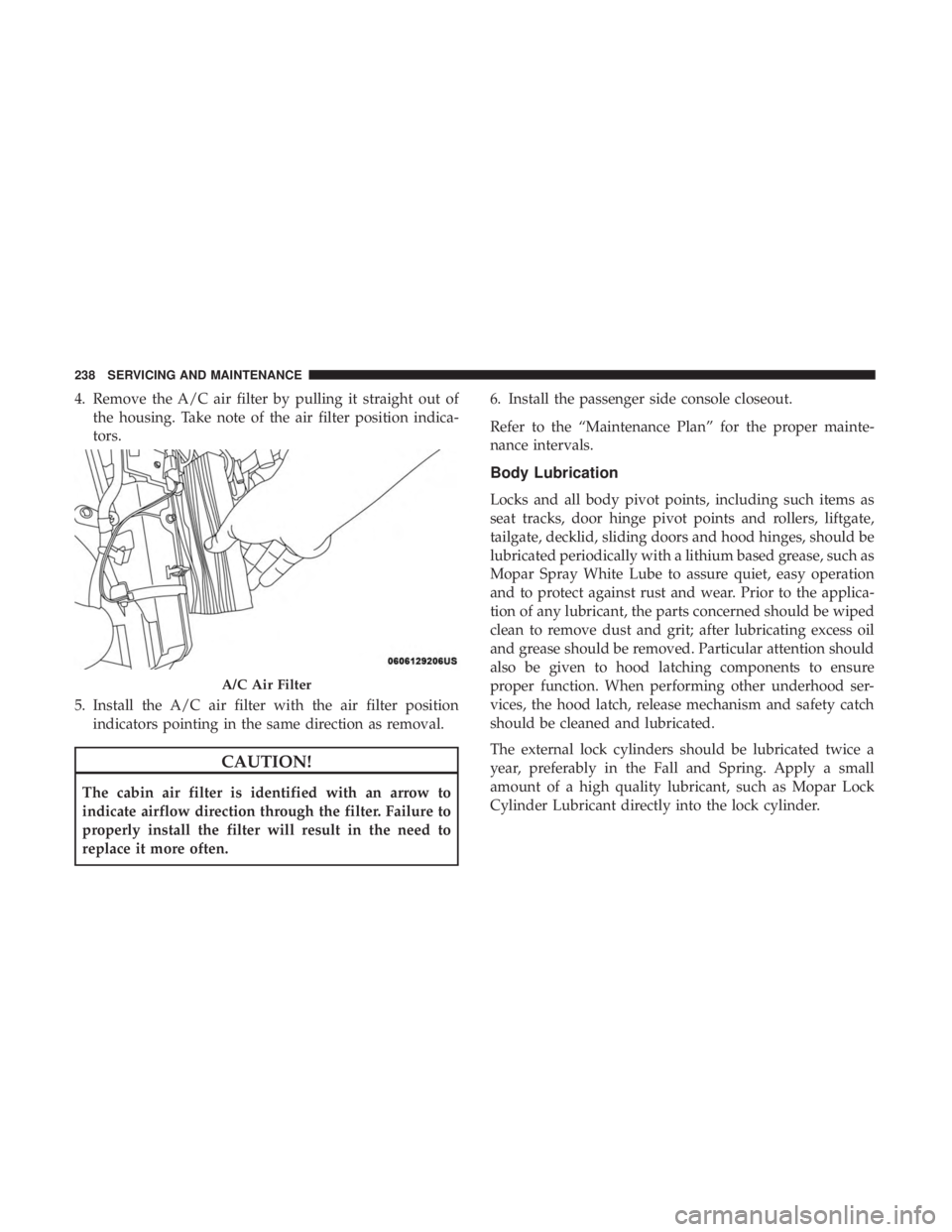 FIAT 500C 2019  Owners Manual 4. Remove the A/C air filter by pulling it straight out ofthe housing. Take note of the air filter position indica-
tors.
5. Install the A/C air filter with the air filter position indicators pointing