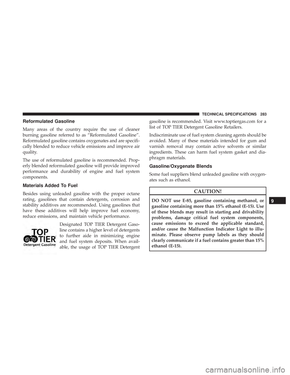 FIAT 500C 2019  Owners Manual Reformulated Gasoline
Many areas of the country require the use of cleaner
burning gasoline referred to as “Reformulated Gasoline”.
Reformulated gasoline contains oxygenates and are specifi-
cally