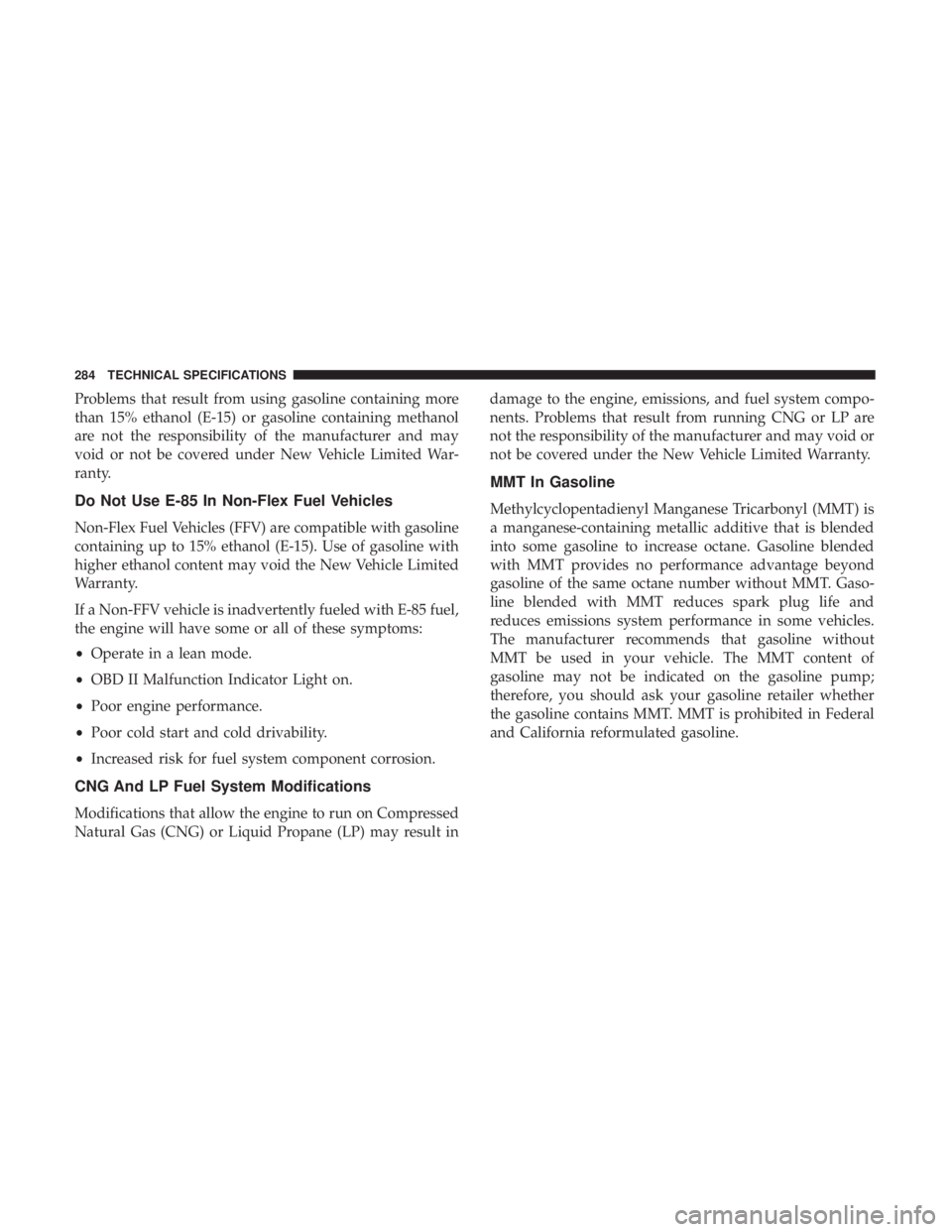 FIAT 500C 2019  Owners Manual Problems that result from using gasoline containing more
than 15% ethanol (E-15) or gasoline containing methanol
are not the responsibility of the manufacturer and may
void or not be covered under New