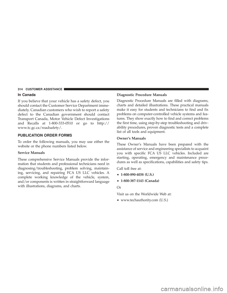 FIAT 500C 2019  Owners Manual In Canada
If you believe that your vehicle has a safety defect, you
should contact the Customer Service Department imme-
diately. Canadian customers who wish to report a safety
defect to the Canadian 