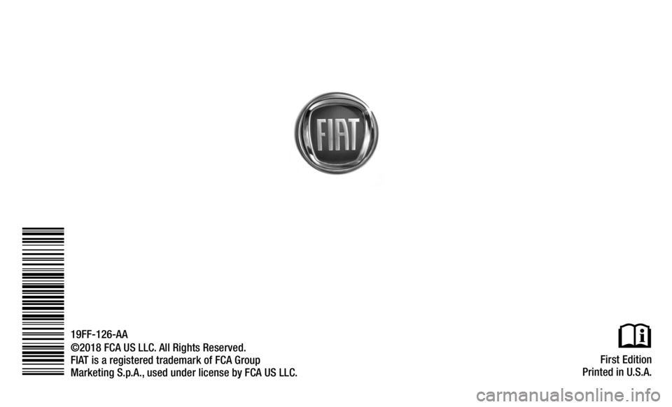 FIAT 500C 2019 Owners Manual First Edition
Printed in U.S.A.
©2018 FCA US LLC. All Rights Reserved.
FIAT is a registered trademark of FCA Group
Marketing S.p.A., used under license by FCA US LLC. 19FF-126-AA FIAT 500C 2019 Owners Manual First Edition
Printed in U.S.A.
©2018 FCA US LLC. All Rights Reserved.
FIAT is a registered trademark of FCA Group
Marketing S.p.A., used under license by FCA US LLC. 19FF-126-AA