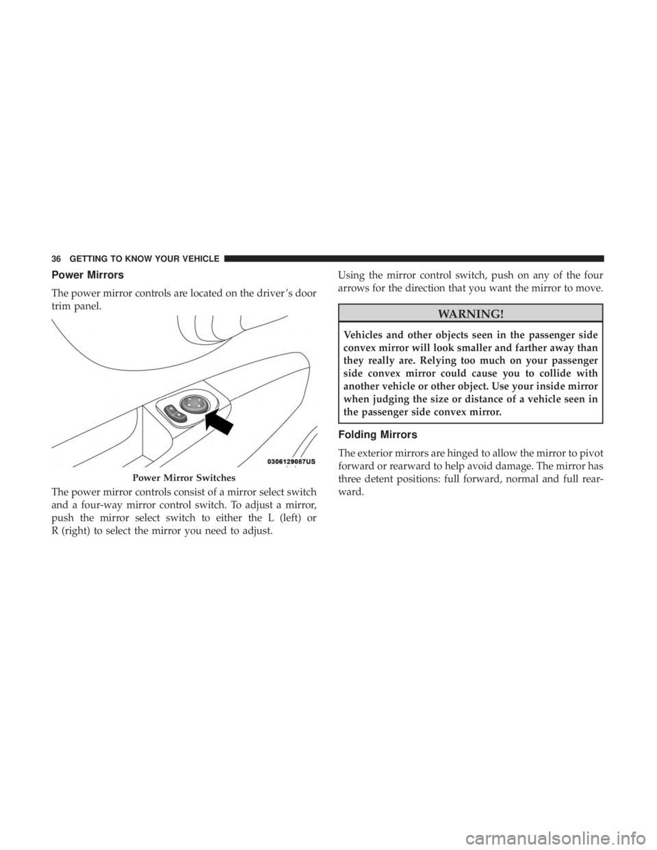 FIAT 500C 2019 Owners Guide Power Mirrors
The power mirror controls are located on the driver ’s door
trim panel.
The power mirror controls consist of a mirror select switch
and a four-way mirror control switch. To adjust a mi FIAT 500C 2019 Owners Guide Power Mirrors
The power mirror controls are located on the driver ’s door
trim panel.
The power mirror controls consist of a mirror select switch
and a four-way mirror control switch. To adjust a mi