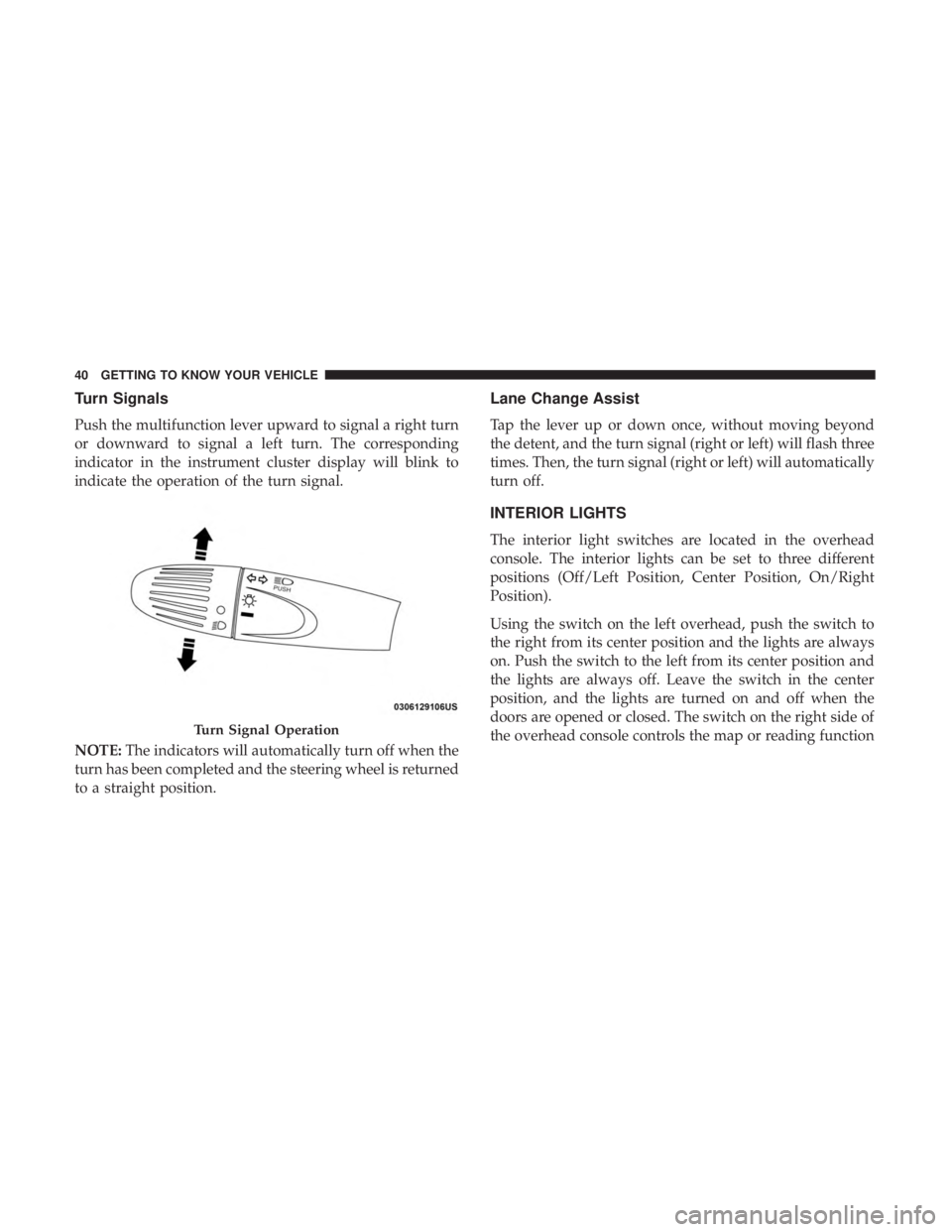FIAT 500C 2019 Service Manual Turn Signals
Push the multifunction lever upward to signal a right turn
or downward to signal a left turn. The corresponding
indicator in the instrument cluster display will blink to
indicate the oper FIAT 500C 2019 Service Manual Turn Signals
Push the multifunction lever upward to signal a right turn
or downward to signal a left turn. The corresponding
indicator in the instrument cluster display will blink to
indicate the oper