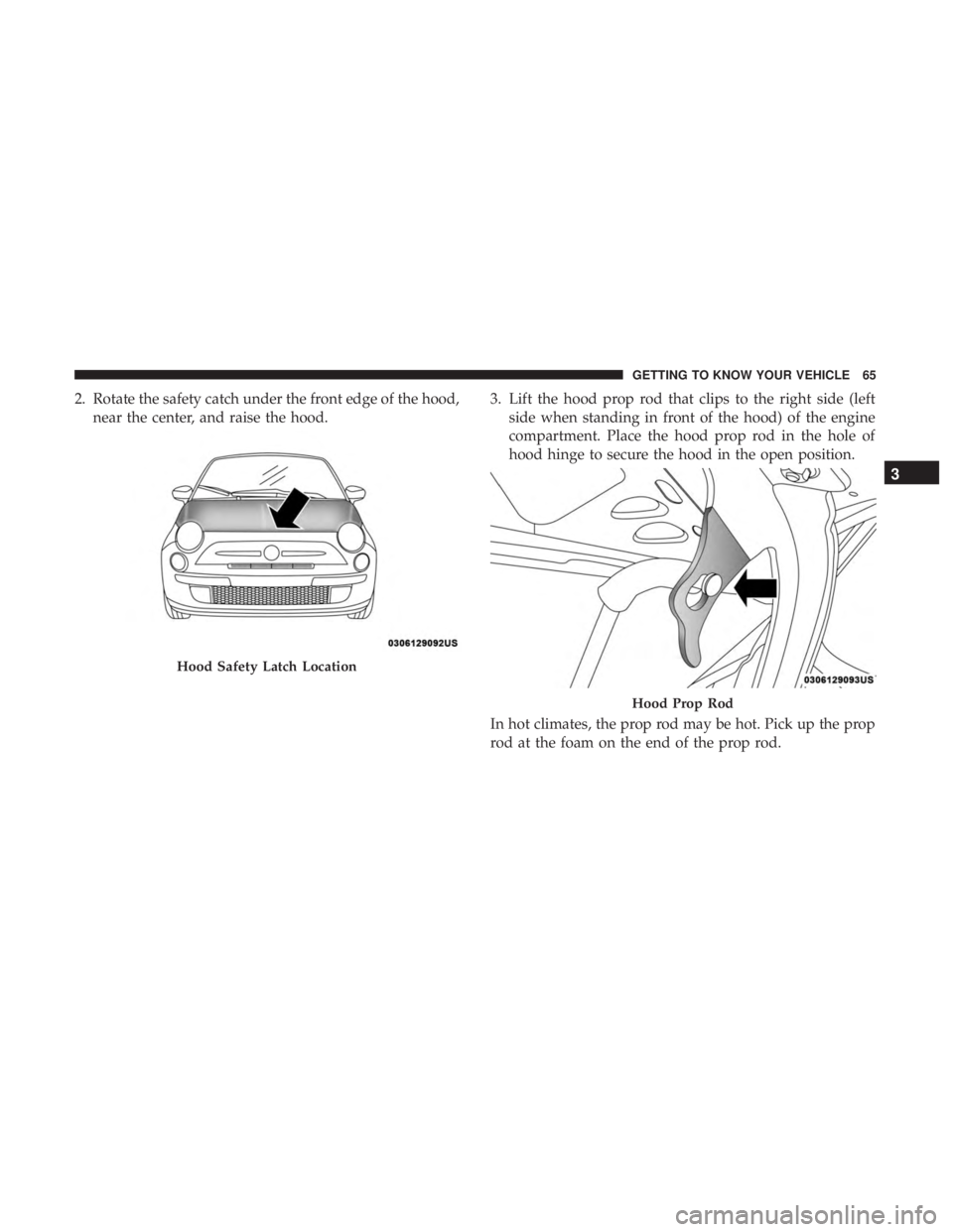 FIAT 500C 2019 Repair Manual 2. Rotate the safety catch under the front edge of the hood,near the center, and raise the hood. 3. Lift the hood prop rod that clips to the right side (left
side when standing in front of the hood) o FIAT 500C 2019 Repair Manual 2. Rotate the safety catch under the front edge of the hood,near the center, and raise the hood. 3. Lift the hood prop rod that clips to the right side (left
side when standing in front of the hood) o