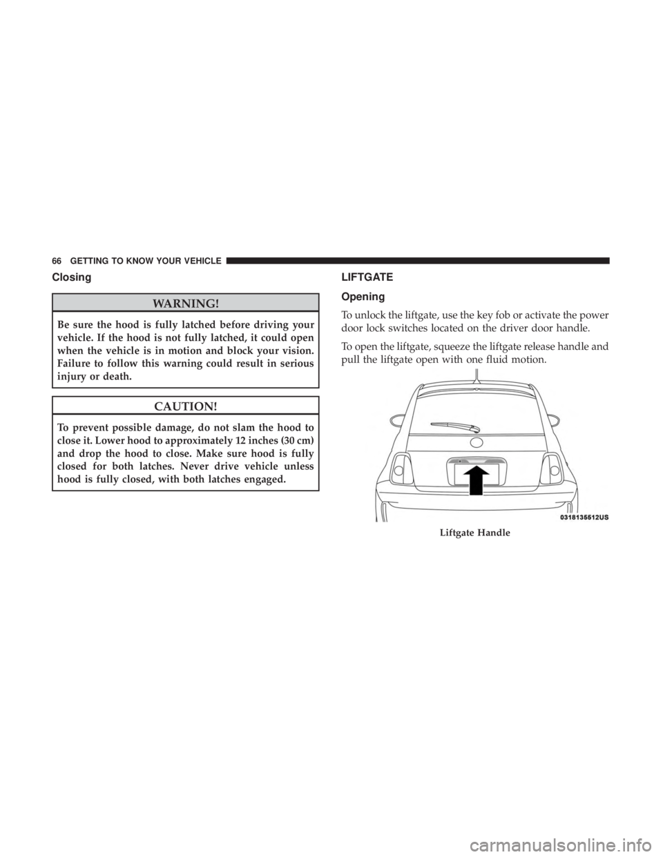 FIAT 500C 2019 Repair Manual Closing
WARNING!
Be sure the hood is fully latched before driving your
vehicle. If the hood is not fully latched, it could open
when the vehicle is in motion and block your vision.
Failure to follow t FIAT 500C 2019 Repair Manual Closing
WARNING!
Be sure the hood is fully latched before driving your
vehicle. If the hood is not fully latched, it could open
when the vehicle is in motion and block your vision.
Failure to follow t