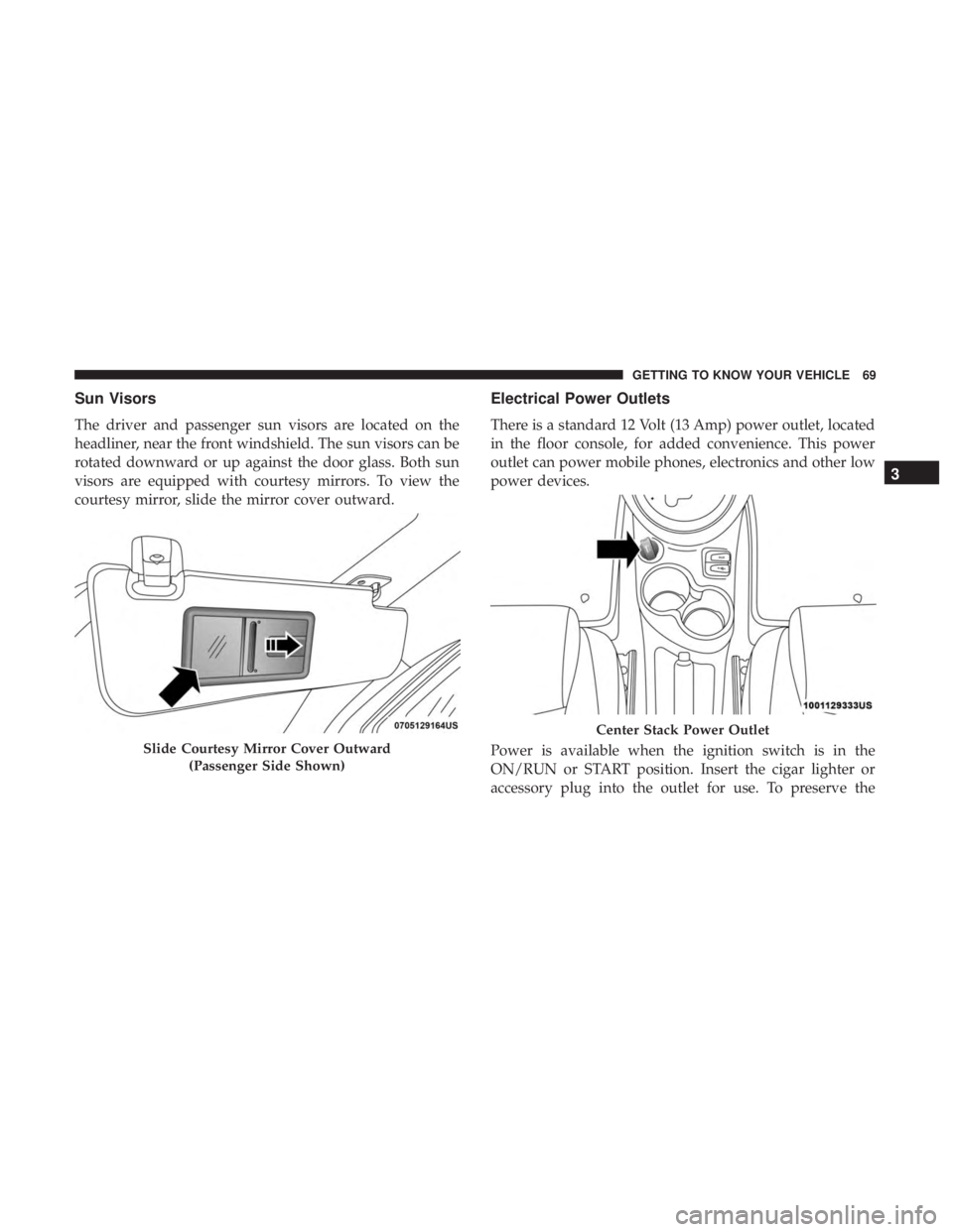 FIAT 500C 2019 Manual PDF Sun Visors
The driver and passenger sun visors are located on the
headliner, near the front windshield. The sun visors can be
rotated downward or up against the door glass. Both sun
visors are equippe