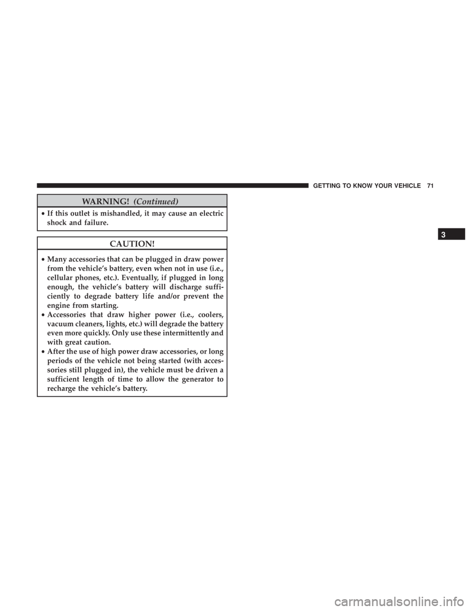 FIAT 500C 2019 Manual PDF WARNING!(Continued)
•If this outlet is mishandled, it may cause an electric
shock and failure.
CAUTION!
• Many accessories that can be plugged in draw power
from the vehicle’s battery, even when