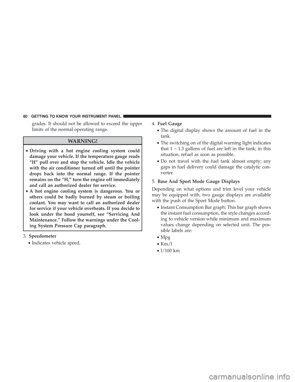 FIAT 500C 2019 Manual Online grades. It should not be allowed to exceed the upper
limits of the normal operating range.
WARNING!
•Driving with a hot engine cooling system could
damage your vehicle. If the temperature gauge read FIAT 500C 2019 Manual Online grades. It should not be allowed to exceed the upper
limits of the normal operating range.
WARNING!
•Driving with a hot engine cooling system could
damage your vehicle. If the temperature gauge read