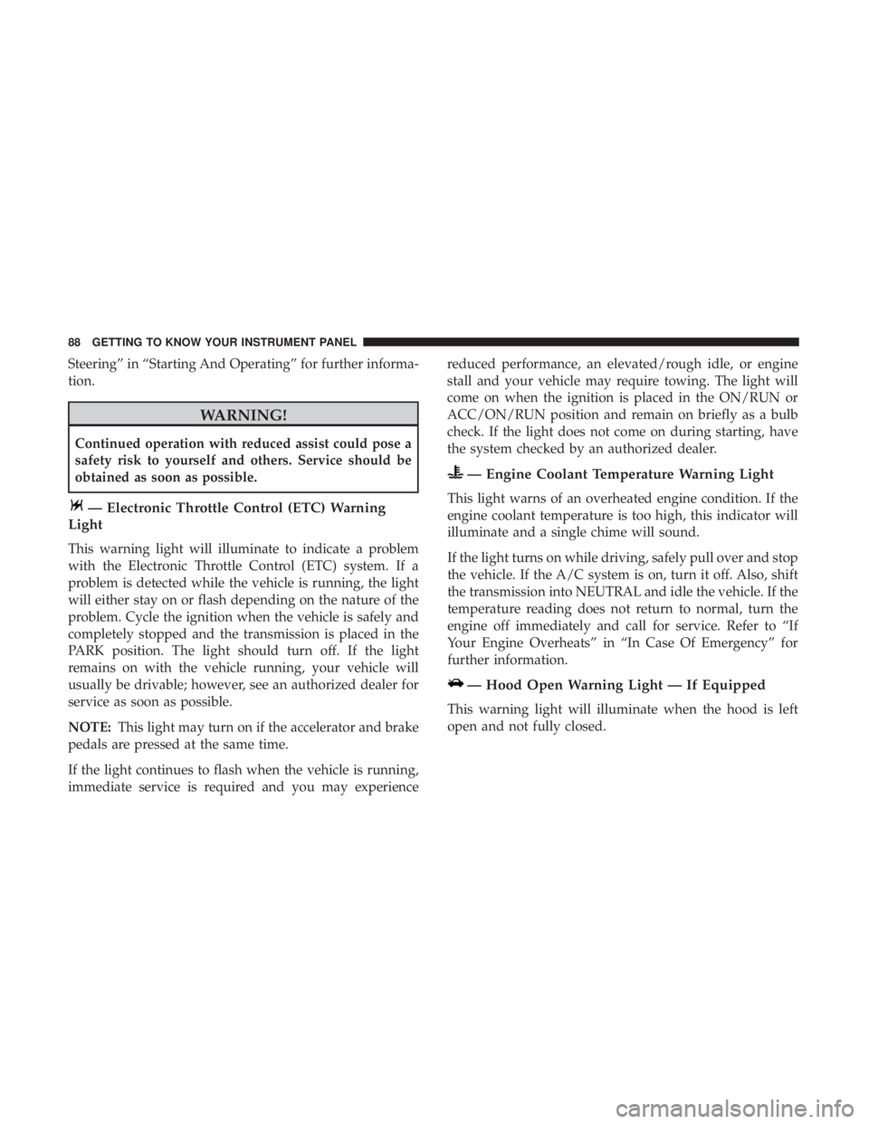 FIAT 500C 2019  Owners Manual Steering” in “Starting And Operating” for further informa-
tion.
WARNING!
Continued operation with reduced assist could pose a
safety risk to yourself and others. Service should be
obtained as s