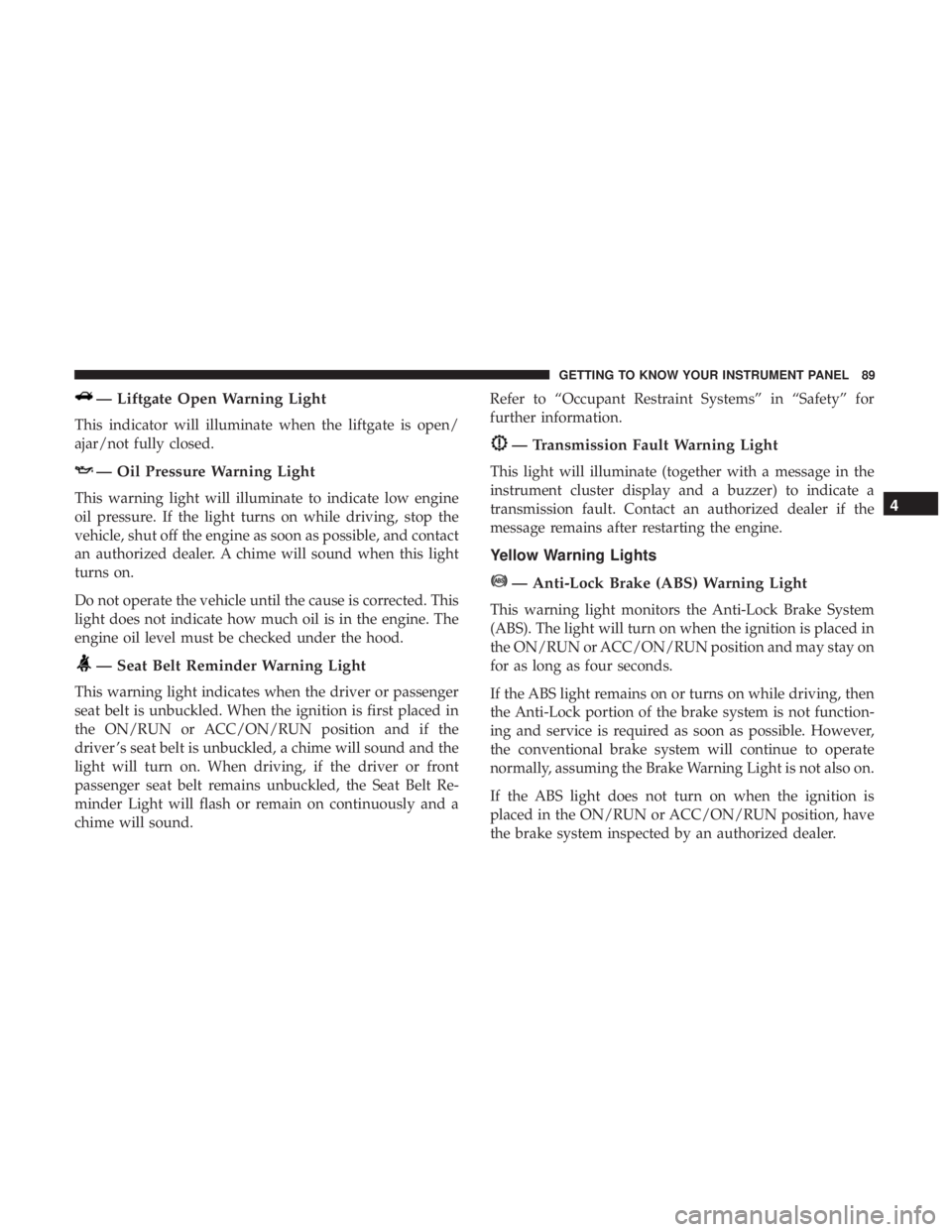 FIAT 500C 2019  Owners Manual — Liftgate Open Warning Light
This indicator will illuminate when the liftgate is open/
ajar/not fully closed.
— Oil Pressure Warning Light
This warning light will illuminate to indicate low engin