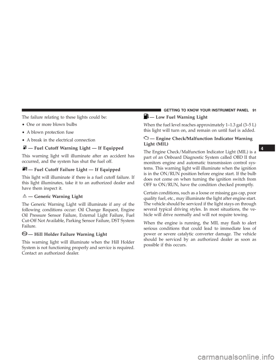 FIAT 500C 2019  Owners Manual The failure relating to these lights could be:
•One or more blown bulbs
• A blown protection fuse
• A break in the electrical connection
— Fuel Cutoff Warning Light — If Equipped
This warnin