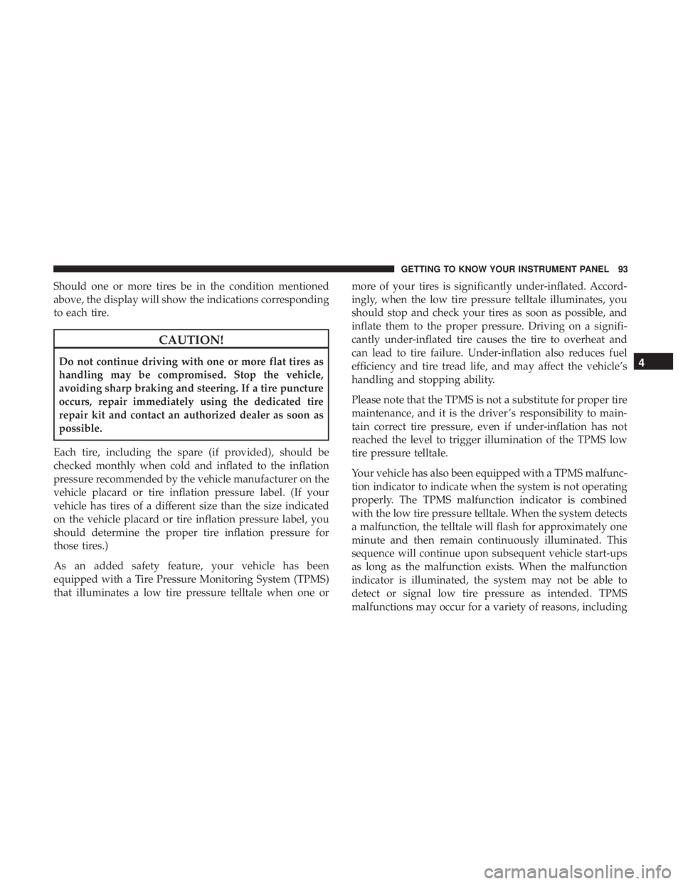FIAT 500C 2019  Owners Manual Should one or more tires be in the condition mentioned
above, the display will show the indications corresponding
to each tire.
CAUTION!
Do not continue driving with one or more flat tires as
handling