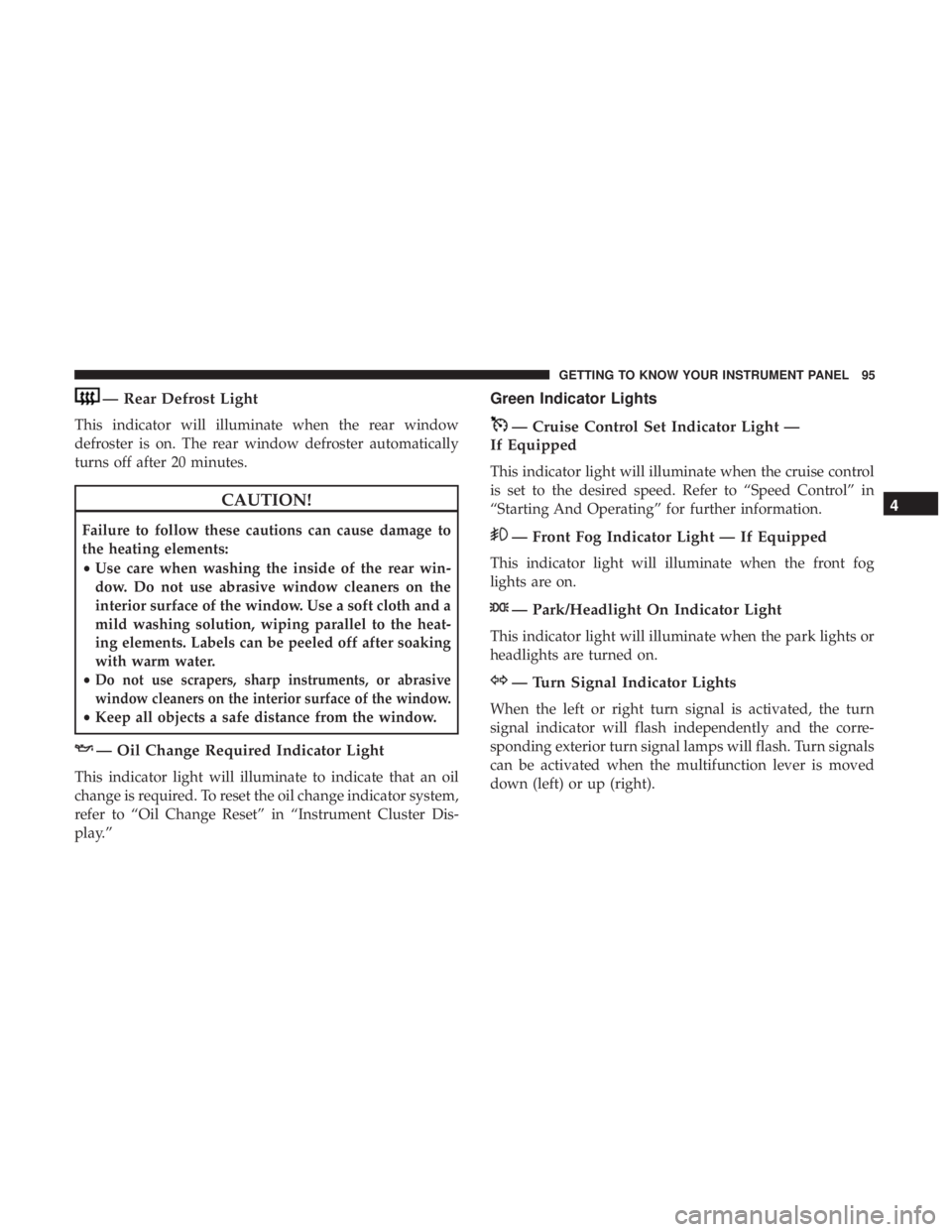 FIAT 500C 2019  Owners Manual — Rear Defrost Light
This indicator will illuminate when the rear window
defroster is on. The rear window defroster automatically
turns off after 20 minutes.
CAUTION!
Failure to follow these caution