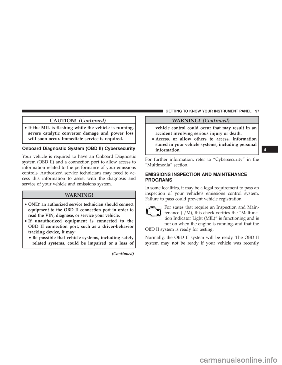 FIAT 500C 2019  Owners Manual CAUTION!(Continued)
•If the MIL is flashing while the vehicle is running,
severe catalytic converter damage and power loss
will soon occur. Immediate service is required.
Onboard Diagnostic System (