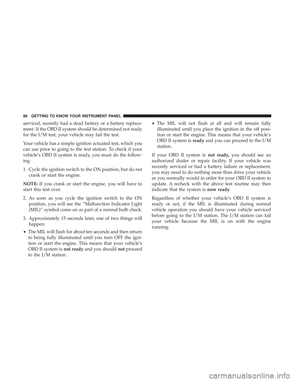 FIAT 500C 2019  Owners Manual serviced, recently had a dead battery or a battery replace-
ment. If the OBD II system should be determined not ready
for the I/M test, your vehicle may fail the test.
Your vehicle has a simple igniti