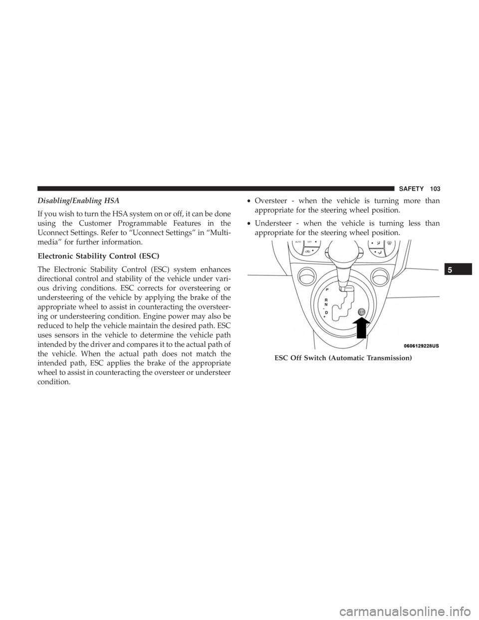 FIAT 500C 2018  Owners Manual Disabling/Enabling HSA
If you wish to turn the HSA system on or off, it can be done
using the Customer Programmable Features in the
Uconnect Settings. Refer to “Uconnect Settings” in “Multi-
med
