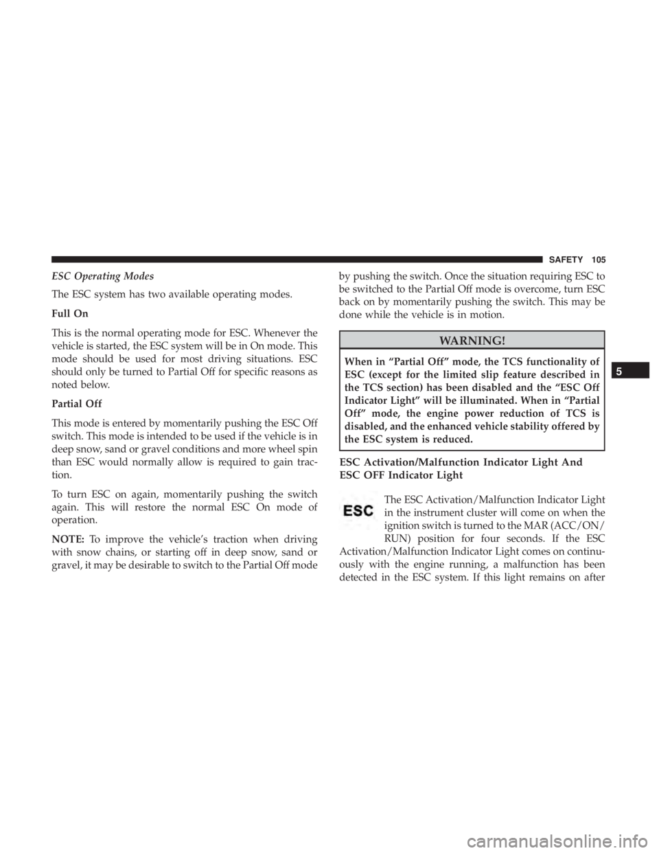 FIAT 500C 2018  Owners Manual ESC Operating Modes
The ESC system has two available operating modes.
Full On
This is the normal operating mode for ESC. Whenever the
vehicle is started, the ESC system will be in On mode. This
mode s