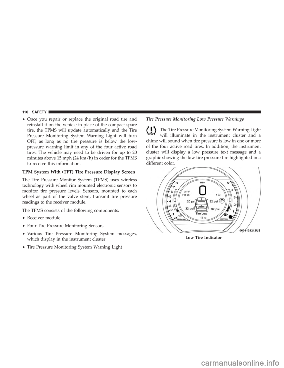 FIAT 500C 2018 Owners Manual • Once you repair or replace the original road tire and
reinstall it on the vehicle in place of the compact spare
tire, the TPMS will update automatically and the Tire
Pressure Monitoring System War FIAT 500C 2018 Owners Manual • Once you repair or replace the original road tire and
reinstall it on the vehicle in place of the compact spare
tire, the TPMS will update automatically and the Tire
Pressure Monitoring System War