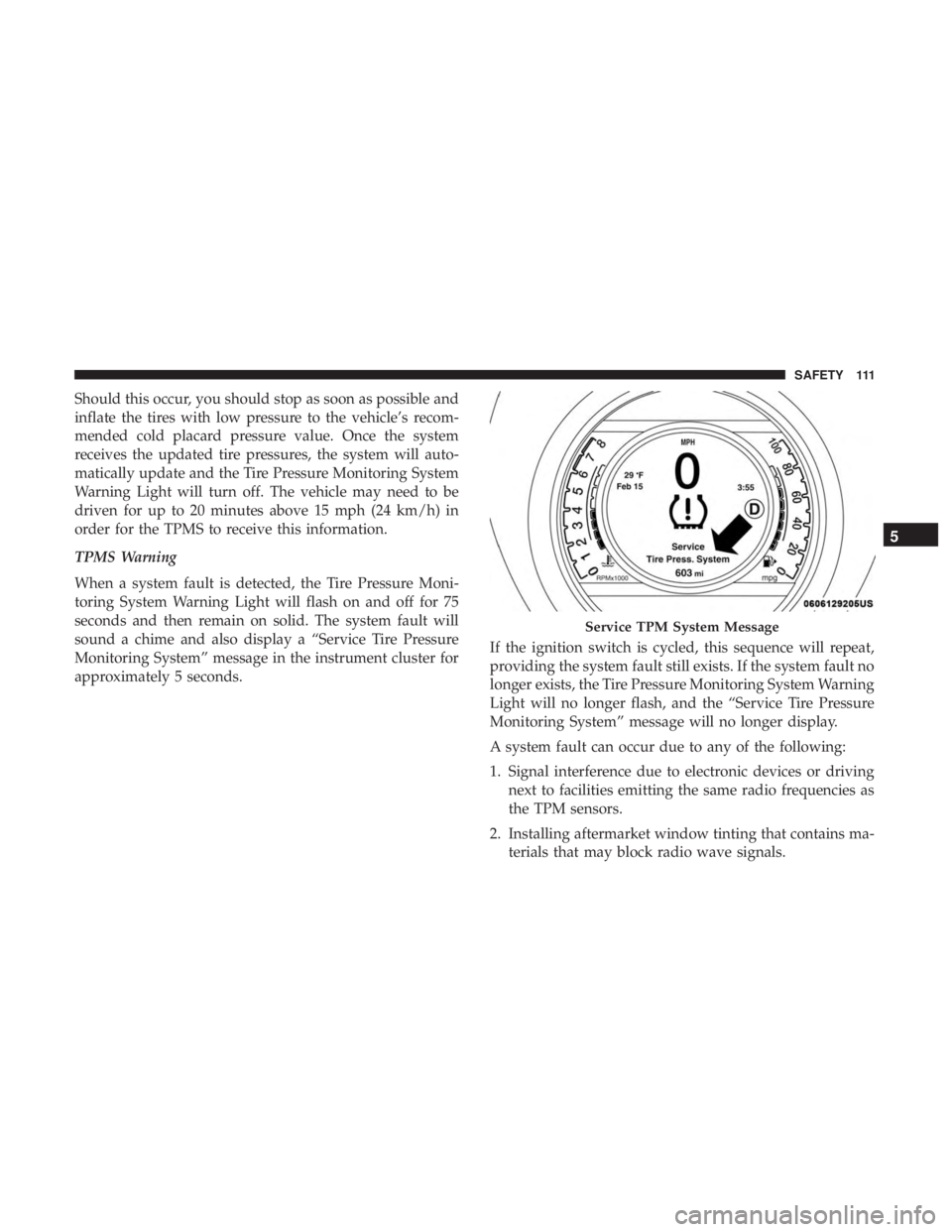 FIAT 500C 2018 Owners Manual Should this occur, you should stop as soon as possible and
inflate the tires with low pressure to the vehicle’s recom-
mended cold placard pressure value. Once the system
receives the updated tire p FIAT 500C 2018 Owners Manual Should this occur, you should stop as soon as possible and
inflate the tires with low pressure to the vehicle’s recom-
mended cold placard pressure value. Once the system
receives the updated tire p