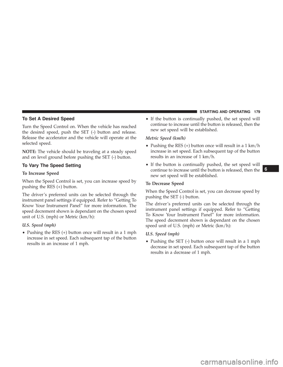 FIAT 500C 2018  Owners Manual To Set A Desired Speed
Turn the Speed Control on. When the vehicle has reached
the desired speed, push the SET (-) button and release.
Release the accelerator and the vehicle will operate at the
selec