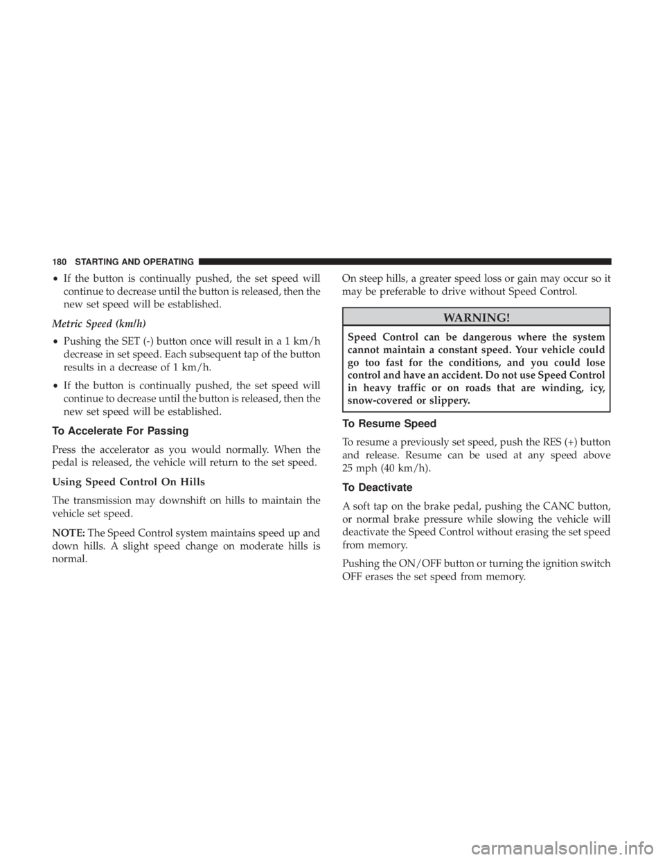 FIAT 500C 2018  Owners Manual • If the button is continually pushed, the set speed will
continue to decrease until the button is released, then the
new set speed will be established.
Metric Speed (km/h)
• Pushing the SET (-) b