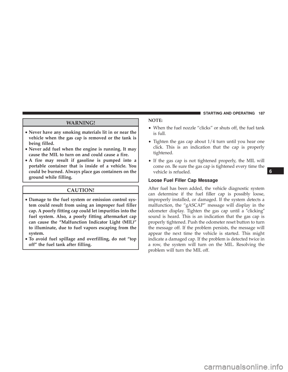 FIAT 500C 2018  Owners Manual WARNING!• Never have any smoking materials lit in or near the
vehicle when the gas cap is removed or the tank is
being filled.
• Never add fuel when the engine is running. It may
cause the MIL to 