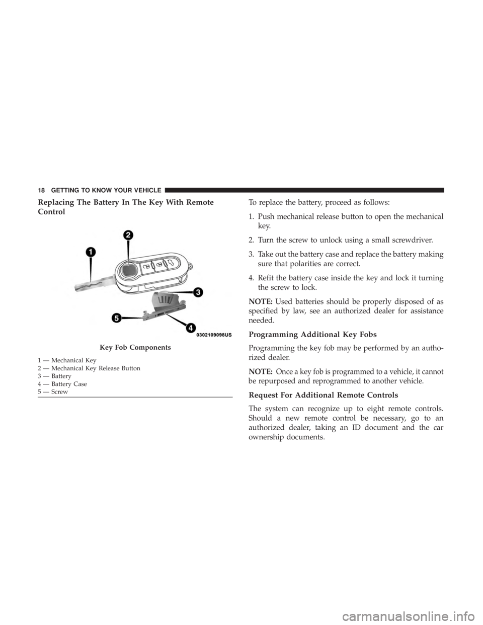 FIAT 500C 2018 User Guide Replacing The Battery In The Key With Remote
Control To replace the battery, proceed as follows:
1. Push mechanical release button to open the mechanical
key.
2. Turn the screw to unlock using a small