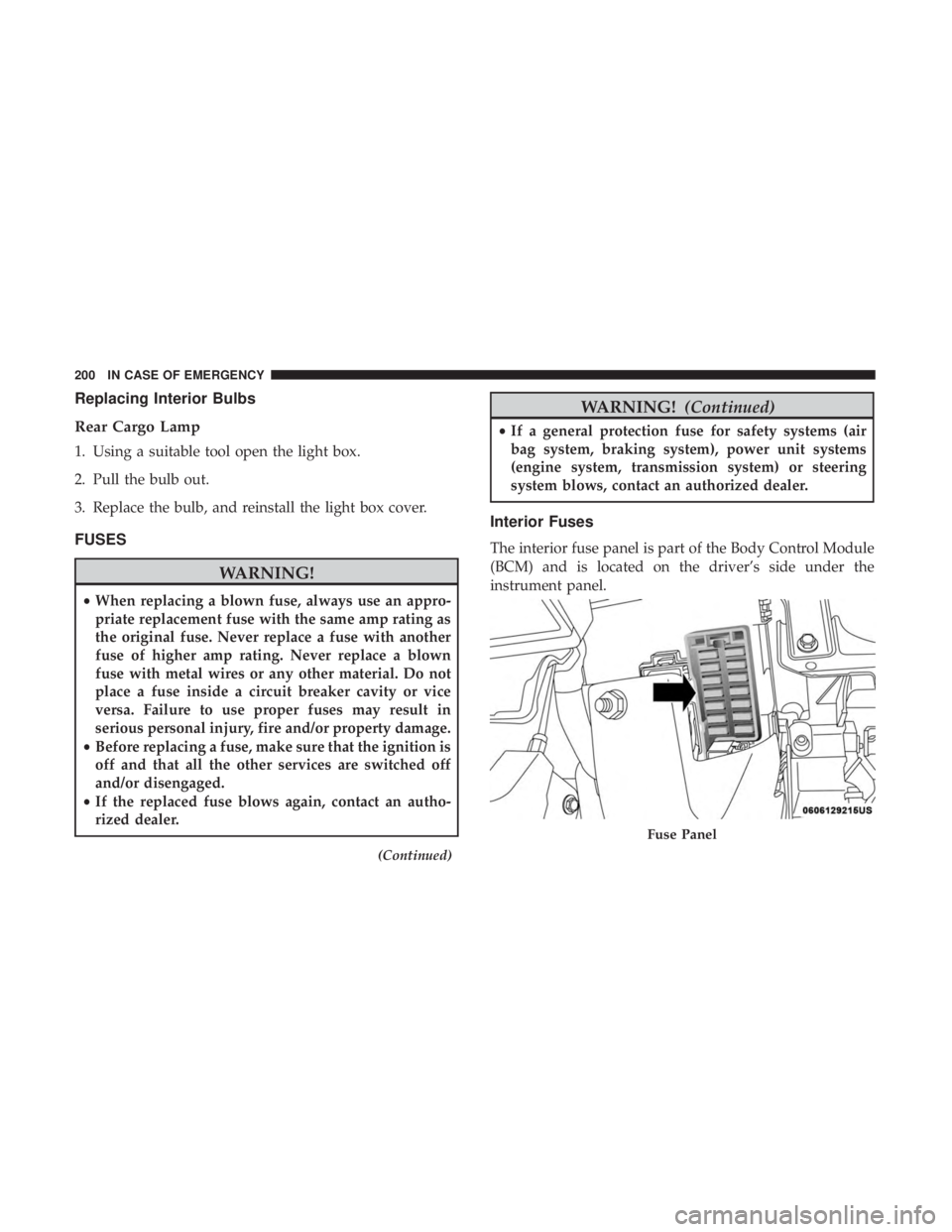 FIAT 500C 2018 Owners Manual Replacing Interior Bulbs
Rear Cargo Lamp
1. Using a suitable tool open the light box.
2. Pull the bulb out.
3. Replace the bulb, and reinstall the light box cover.
FUSES
WARNING!• When replacing a b FIAT 500C 2018 Owners Manual Replacing Interior Bulbs
Rear Cargo Lamp
1. Using a suitable tool open the light box.
2. Pull the bulb out.
3. Replace the bulb, and reinstall the light box cover.
FUSES
WARNING!• When replacing a b