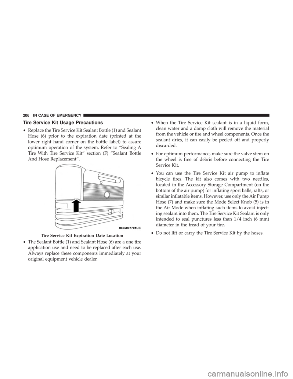 FIAT 500C 2018  Owners Manual Tire Service Kit Usage Precautions
• Replace the Tire Service Kit Sealant Bottle (1) and Sealant
Hose (6) prior to the expiration date (printed at the
lower right hand corner on the bottle label) to