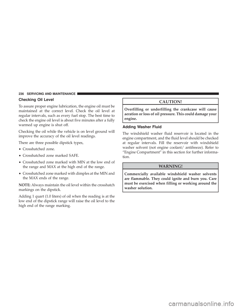 FIAT 500C 2018  Owners Manual Checking Oil Level
To assure proper engine lubrication, the engine oil must be
maintained at the correct level. Check the oil level at
regular intervals, such as every fuel stop. The best time to
chec