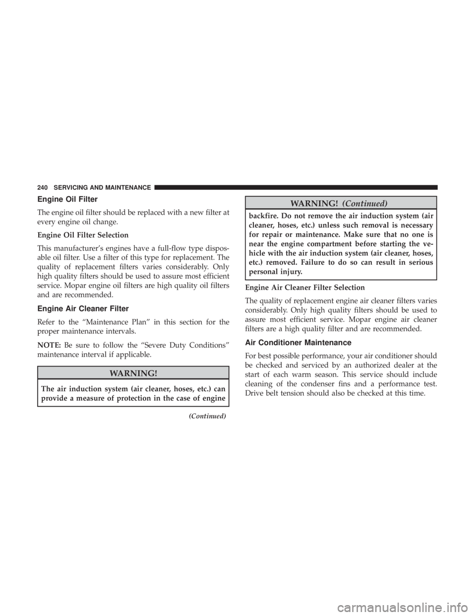 FIAT 500C 2018 Owners Manual Engine Oil Filter
The engine oil filter should be replaced with a new filter at
every engine oil change.
Engine Oil Filter Selection
This manufacturer’s engines have a full-flow type dispos-
able oi FIAT 500C 2018 Owners Manual Engine Oil Filter
The engine oil filter should be replaced with a new filter at
every engine oil change.
Engine Oil Filter Selection
This manufacturer’s engines have a full-flow type dispos-
able oi