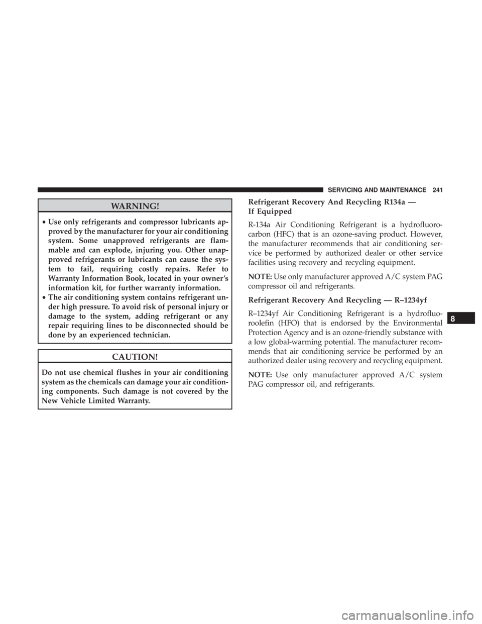 FIAT 500C 2018 Owners Manual WARNING!• Use only refrigerants and compressor lubricants ap-
proved by the manufacturer for your air conditioning
system. Some unapproved refrigerants are flam-
mable and can explode, injuring you. FIAT 500C 2018 Owners Manual WARNING!• Use only refrigerants and compressor lubricants ap-
proved by the manufacturer for your air conditioning
system. Some unapproved refrigerants are flam-
mable and can explode, injuring you.