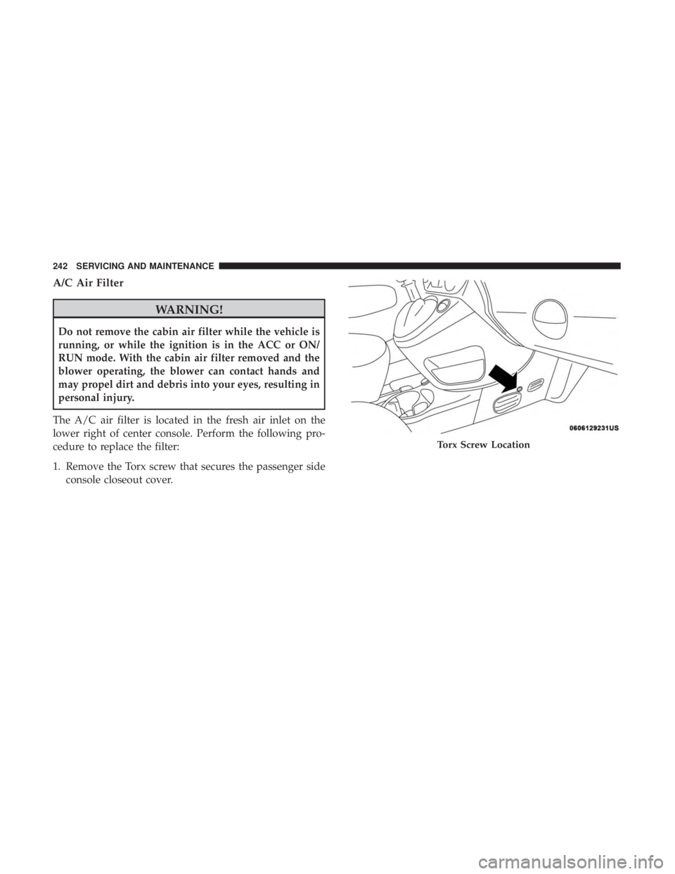 FIAT 500C 2018 Owners Manual A/C Air Filter
WARNING!Do not remove the cabin air filter while the vehicle is
running, or while the ignition is in the ACC or ON/
RUN mode. With the cabin air filter removed and the
blower operating, FIAT 500C 2018 Owners Manual A/C Air Filter
WARNING!Do not remove the cabin air filter while the vehicle is
running, or while the ignition is in the ACC or ON/
RUN mode. With the cabin air filter removed and the
blower operating,