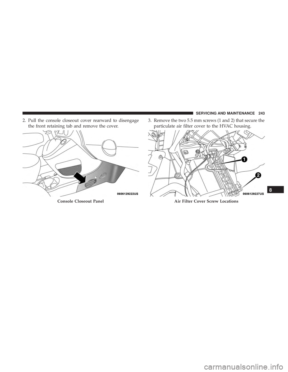 FIAT 500C 2018 Owners Manual 2. Pull the console closeout cover rearward to disengage
the front retaining tab and remove the cover. 3. Remove the two 5.5 mm screws (1 and 2) that secure the
particulate air filter cover to the HVA FIAT 500C 2018 Owners Manual 2. Pull the console closeout cover rearward to disengage
the front retaining tab and remove the cover. 3. Remove the two 5.5 mm screws (1 and 2) that secure the
particulate air filter cover to the HVA
