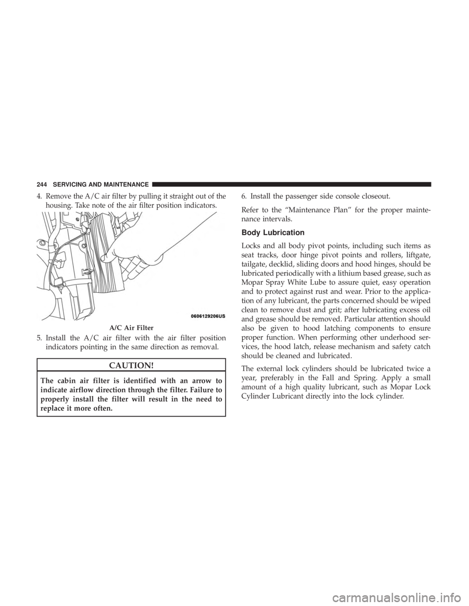 FIAT 500C 2018 Owners Manual 4. Remove the A/C air filter by pulling it straight out of the
housing. Take note of the air filter position indicators.
5. Install the A/C air filter with the air filter position
indicators pointing FIAT 500C 2018 Owners Manual 4. Remove the A/C air filter by pulling it straight out of the
housing. Take note of the air filter position indicators.
5. Install the A/C air filter with the air filter position
indicators pointing