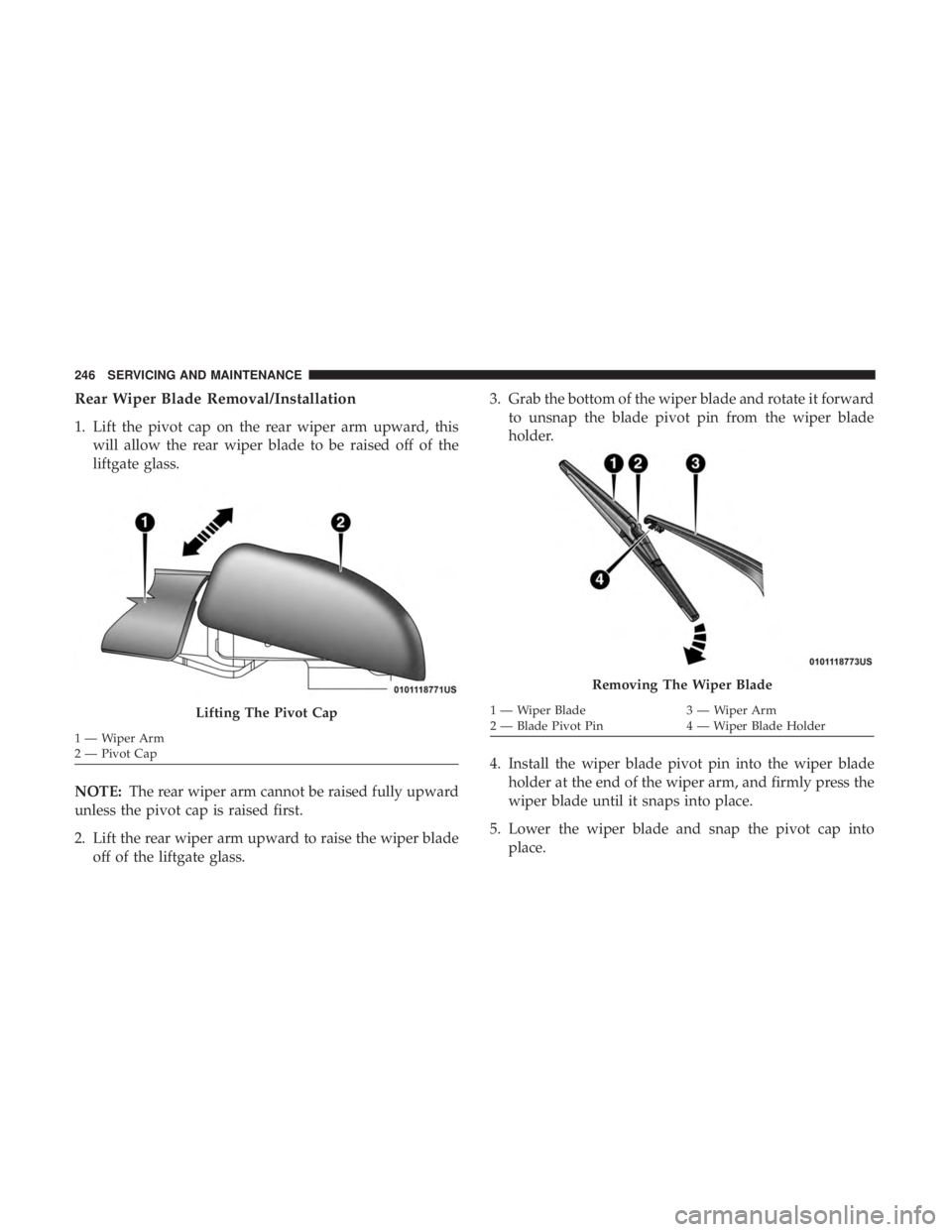 FIAT 500C 2018 Owners Manual Rear Wiper Blade Removal/Installation
1. Lift the pivot cap on the rear wiper arm upward, this
will allow the rear wiper blade to be raised off of the
liftgate glass.
NOTE: The rear wiper arm cannot b FIAT 500C 2018 Owners Manual Rear Wiper Blade Removal/Installation
1. Lift the pivot cap on the rear wiper arm upward, this
will allow the rear wiper blade to be raised off of the
liftgate glass.
NOTE: The rear wiper arm cannot b