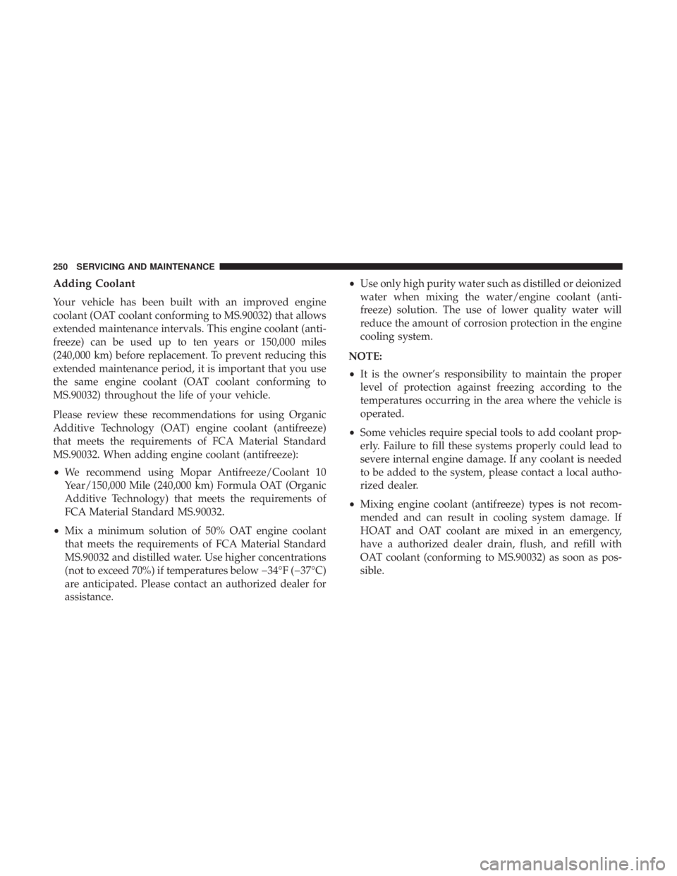 FIAT 500C 2018  Owners Manual Adding Coolant
Your vehicle has been built with an improved engine
coolant (OAT coolant conforming to MS.90032) that allows
extended maintenance intervals. This engine coolant (anti-
freeze) can be us