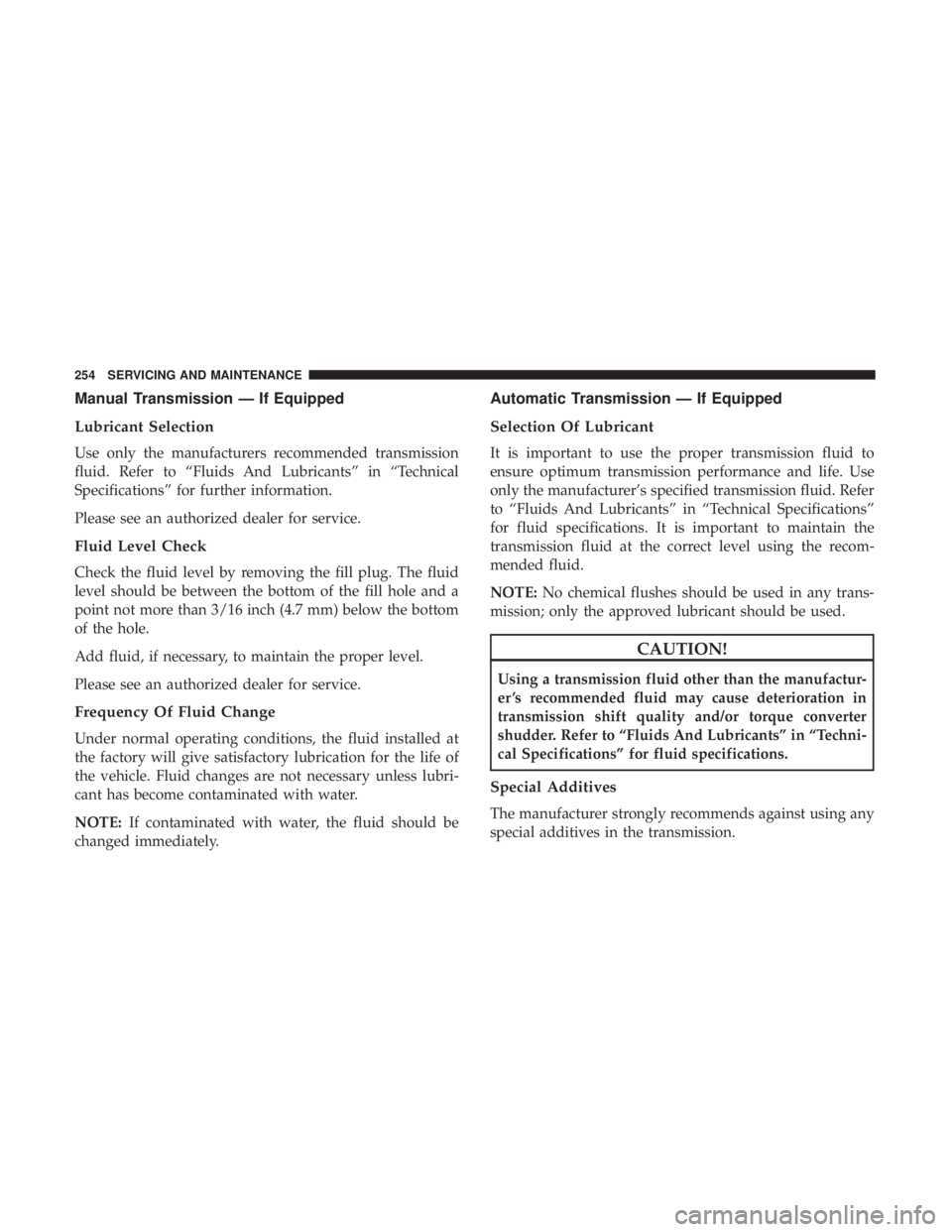 FIAT 500C 2018  Owners Manual Manual Transmission — If Equipped
Lubricant Selection
Use only the manufacturers recommended transmission
fluid. Refer to “Fluids And Lubricants” in “Technical
Specifications” for further in