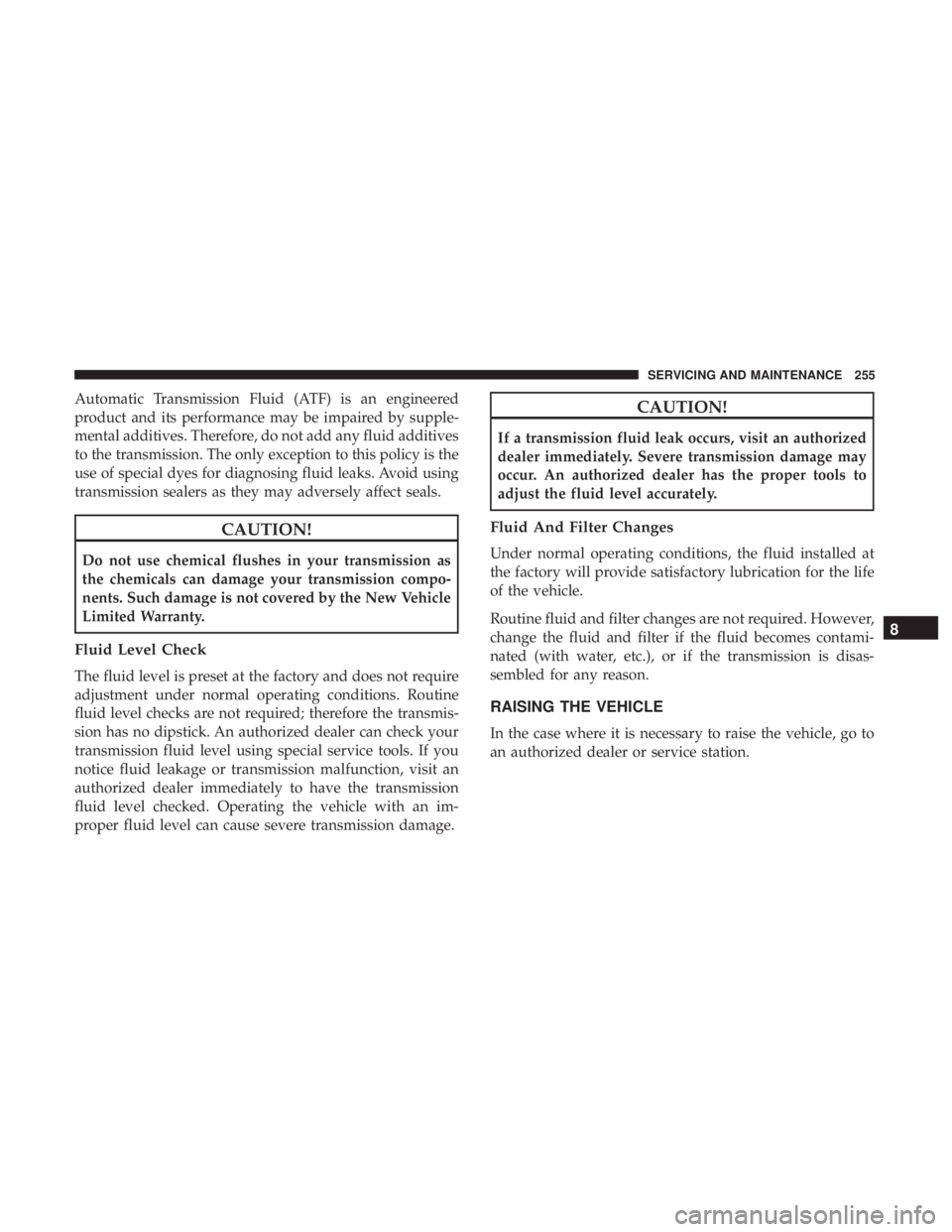 FIAT 500C 2018  Owners Manual Automatic Transmission Fluid (ATF) is an engineered
product and its performance may be impaired by supple-
mental additives. Therefore, do not add any fluid additives
to the transmission. The only exc