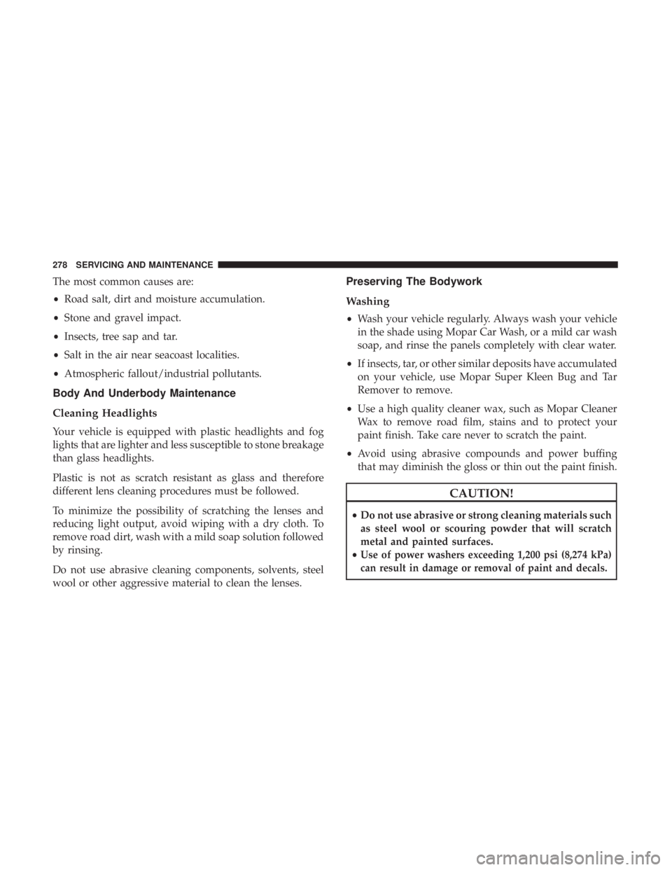 FIAT 500C 2018  Owners Manual The most common causes are:
• Road salt, dirt and moisture accumulation.
• Stone and gravel impact.
• Insects, tree sap and tar.
• Salt in the air near seacoast localities.
• Atmospheric fal