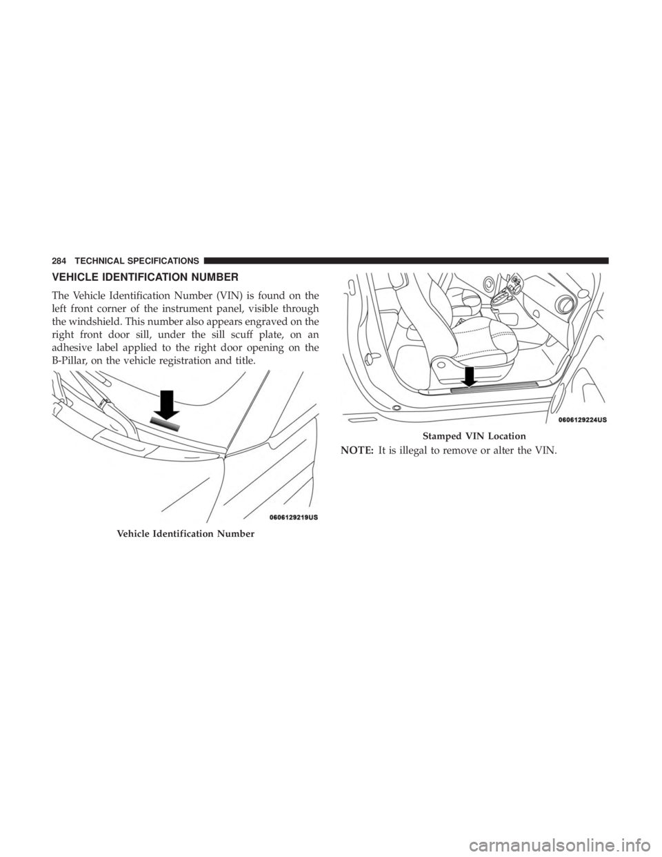 FIAT 500C 2018  Owners Manual VEHICLE IDENTIFICATION NUMBER
The Vehicle Identification Number (VIN) is found on the
left front corner of the instrument panel, visible through
the windshield. This number also appears engraved on th