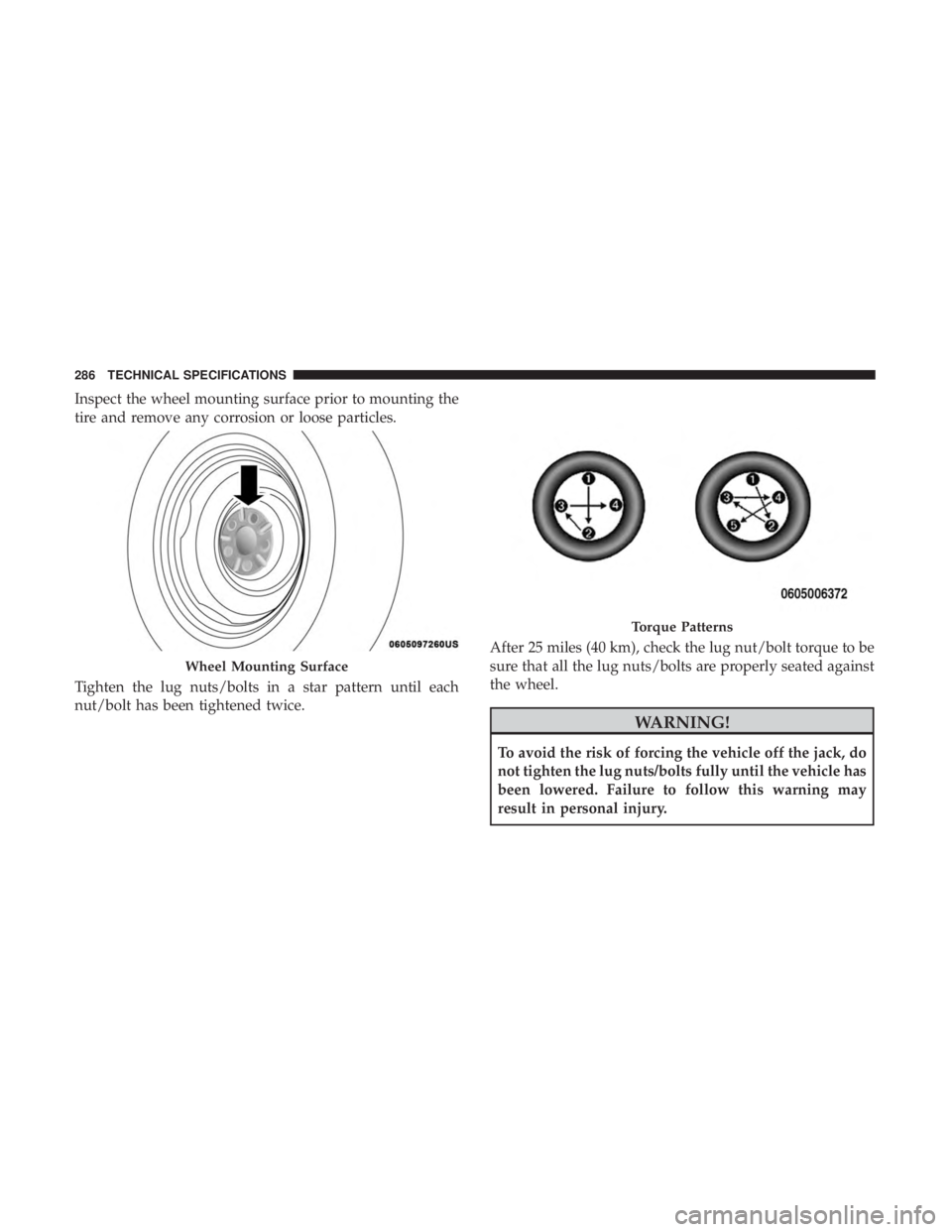 FIAT 500C 2018 Owners Manual Inspect the wheel mounting surface prior to mounting the
tire and remove any corrosion or loose particles.
Tighten the lug nuts/bolts in a star pattern until each
nut/bolt has been tightened twice. Af FIAT 500C 2018 Owners Manual Inspect the wheel mounting surface prior to mounting the
tire and remove any corrosion or loose particles.
Tighten the lug nuts/bolts in a star pattern until each
nut/bolt has been tightened twice. Af