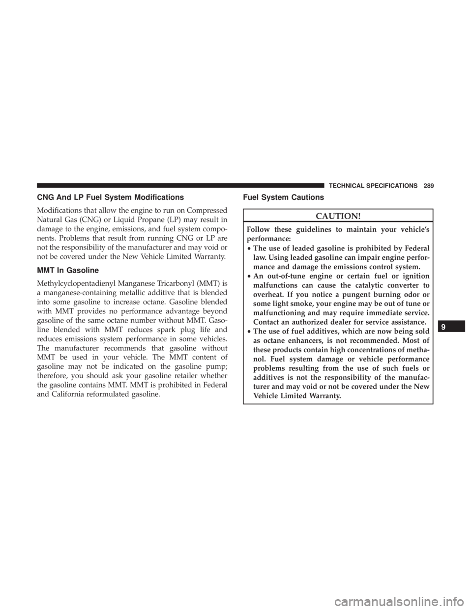 FIAT 500C 2018  Owners Manual CNG And LP Fuel System Modifications
Modifications that allow the engine to run on Compressed
Natural Gas (CNG) or Liquid Propane (LP) may result in
damage to the engine, emissions, and fuel system co