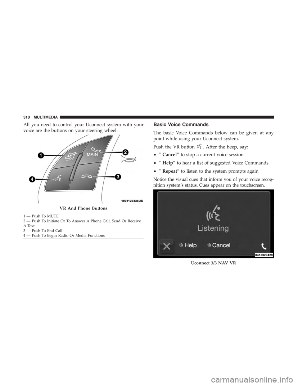 FIAT 500C 2018  Owners Manual All you need to control your Uconnect system with your
voice are the buttons on your steering wheel. Basic Voice Commands
The basic Voice Commands below can be given at any
point while using your Ucon