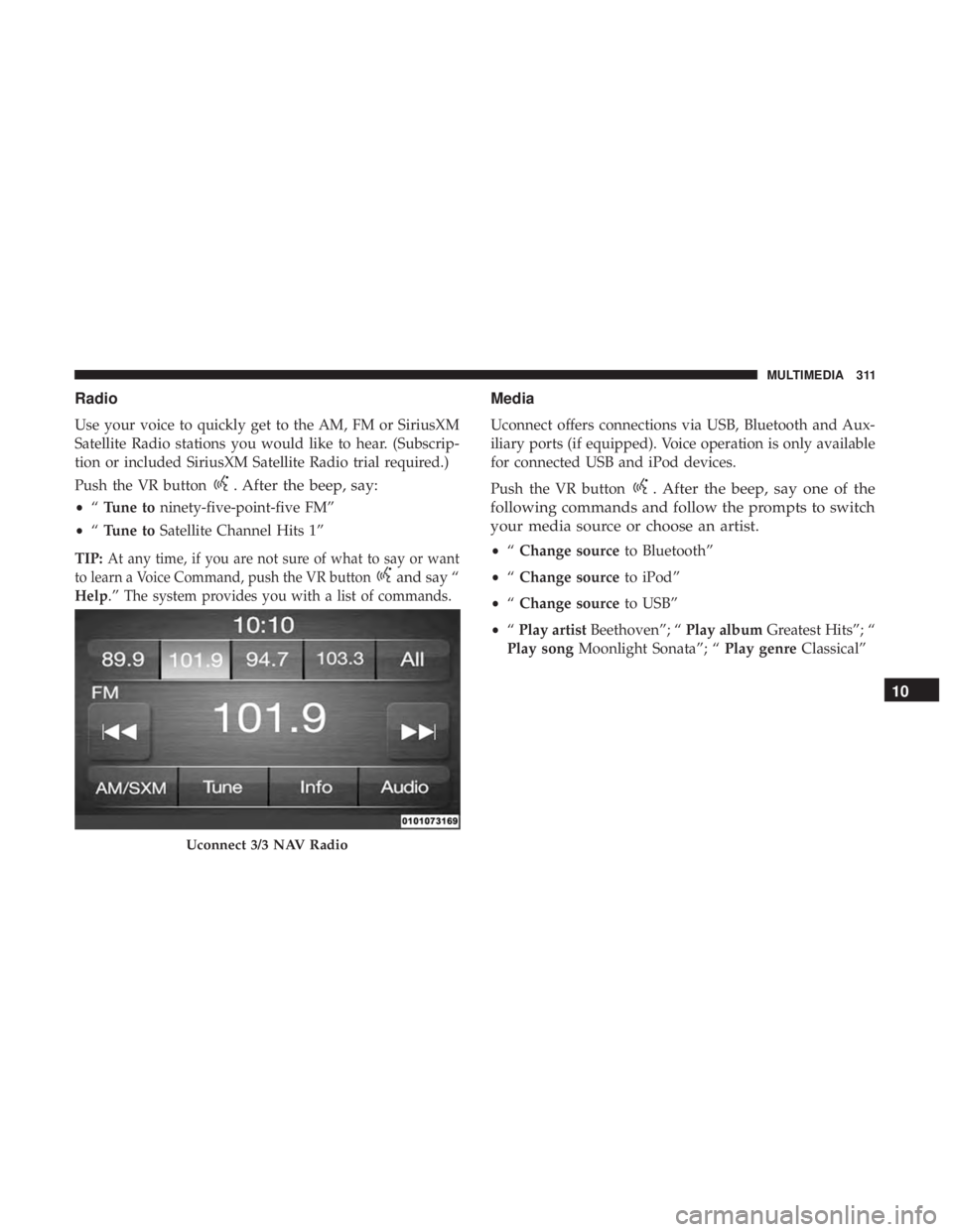 FIAT 500C 2018  Owners Manual Radio
Use your voice to quickly get to the AM, FM or SiriusXM
Satellite Radio stations you would like to hear. (Subscrip-
tion or included SiriusXM Satellite Radio trial required.)
Push the VR button 