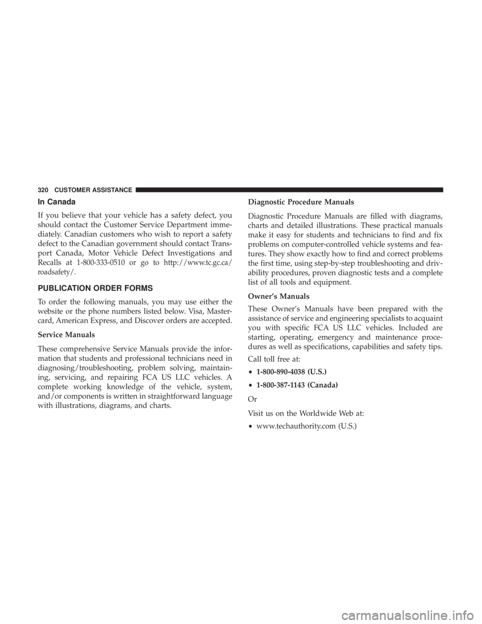 FIAT 500C 2018  Owners Manual In Canada
If you believe that your vehicle has a safety defect, you
should contact the Customer Service Department imme-
diately. Canadian customers who wish to report a safety
defect to the Canadian 