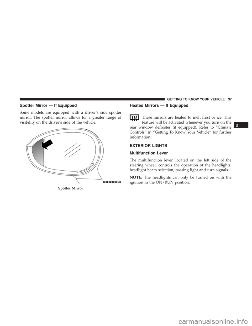 FIAT 500C 2018 Owners Guide Spotter Mirror — If Equipped
Some models are equipped with a driver’s side spotter
mirror. The spotter mirror allows for a greater range of
visibility on the driver’s side of the vehicle. Heated FIAT 500C 2018 Owners Guide Spotter Mirror — If Equipped
Some models are equipped with a driver’s side spotter
mirror. The spotter mirror allows for a greater range of
visibility on the driver’s side of the vehicle. Heated