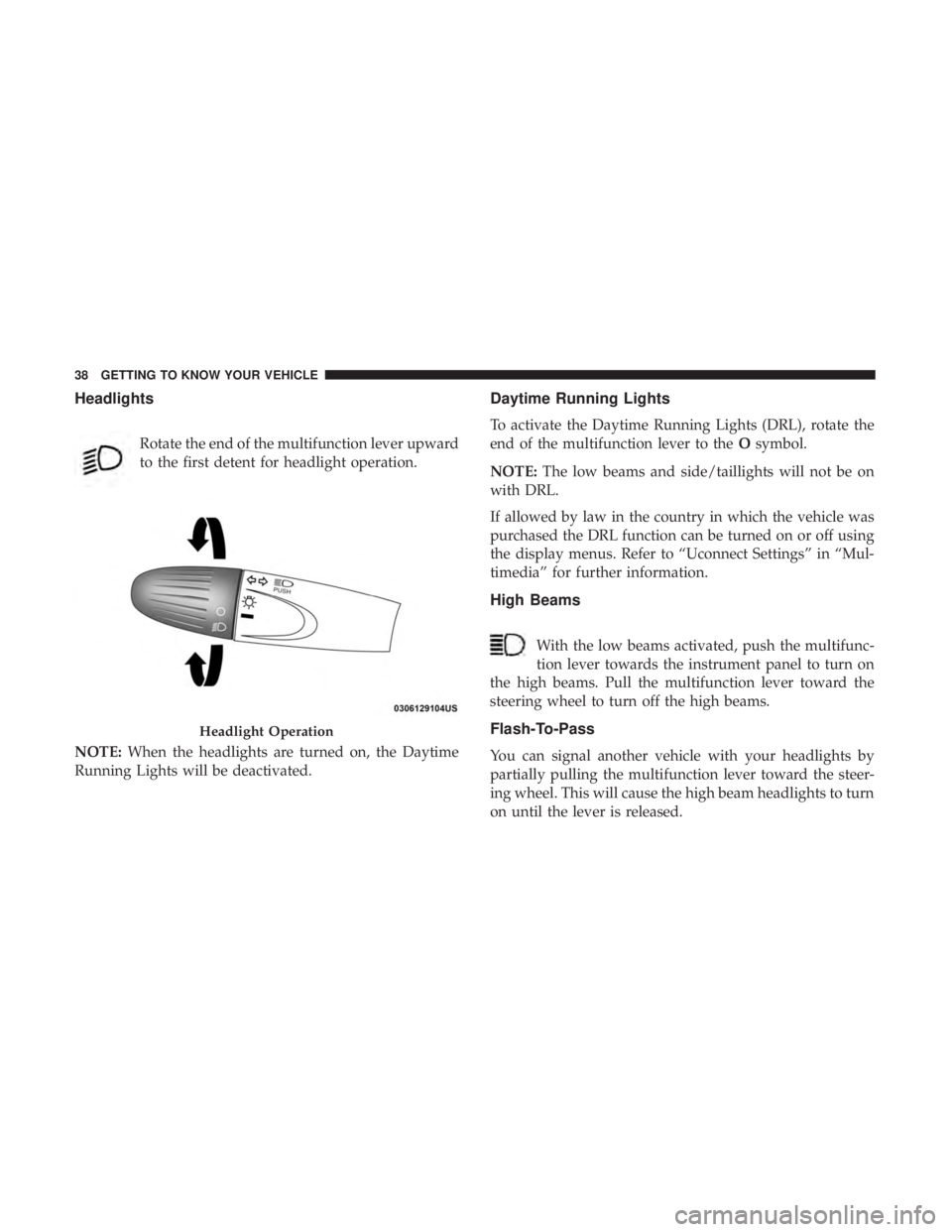 FIAT 500C 2018 Owners Guide Headlights
Rotate the end of the multifunction lever upward
to the first detent for headlight operation.
NOTE: When the headlights are turned on, the Daytime
Running Lights will be deactivated. Daytim FIAT 500C 2018 Owners Guide Headlights
Rotate the end of the multifunction lever upward
to the first detent for headlight operation.
NOTE: When the headlights are turned on, the Daytime
Running Lights will be deactivated. Daytim