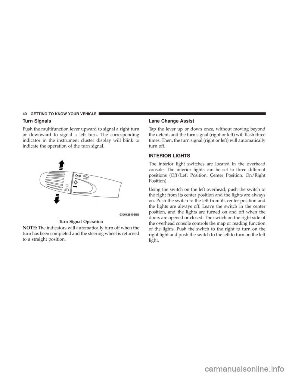 FIAT 500C 2018 Service Manual Turn Signals
Push the multifunction lever upward to signal a right turn
or downward to signal a left turn. The corresponding
indicator in the instrument cluster display will blink to
indicate the oper FIAT 500C 2018 Service Manual Turn Signals
Push the multifunction lever upward to signal a right turn
or downward to signal a left turn. The corresponding
indicator in the instrument cluster display will blink to
indicate the oper