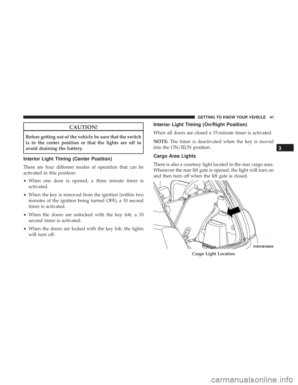 FIAT 500C 2018 Service Manual CAUTION!Before getting out of the vehicle be sure that the switch
is in the center position or that the lights are off to
avoid draining the battery.
Interior Light Timing (Center Position)
There are FIAT 500C 2018 Service Manual CAUTION!Before getting out of the vehicle be sure that the switch
is in the center position or that the lights are off to
avoid draining the battery.
Interior Light Timing (Center Position)
There are